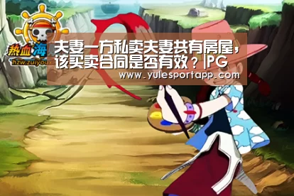 夫妻一方私卖夫妻共有房屋,该买卖合同是否有效?|PG赛事(图1) PG娱乐