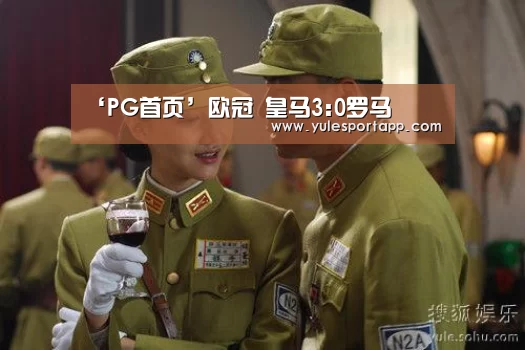 ‘PG首页’欧冠 皇马3:0罗马(图1) PG首页