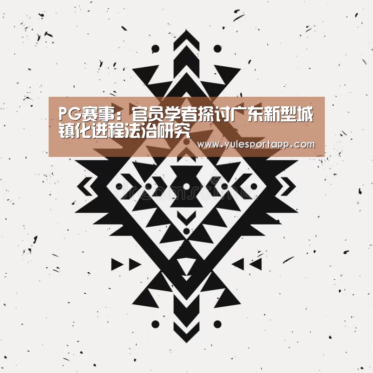 PG赛事:官员学者探讨广东新型城镇化进程法治研究(图4) PG首页