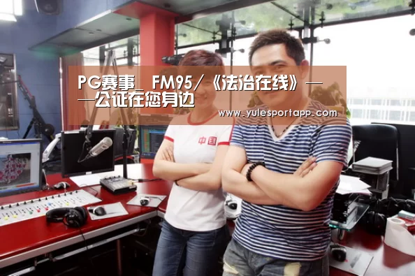 PG赛事_
FM95/《法治在线》——公证在您身边(图3) PG赛事